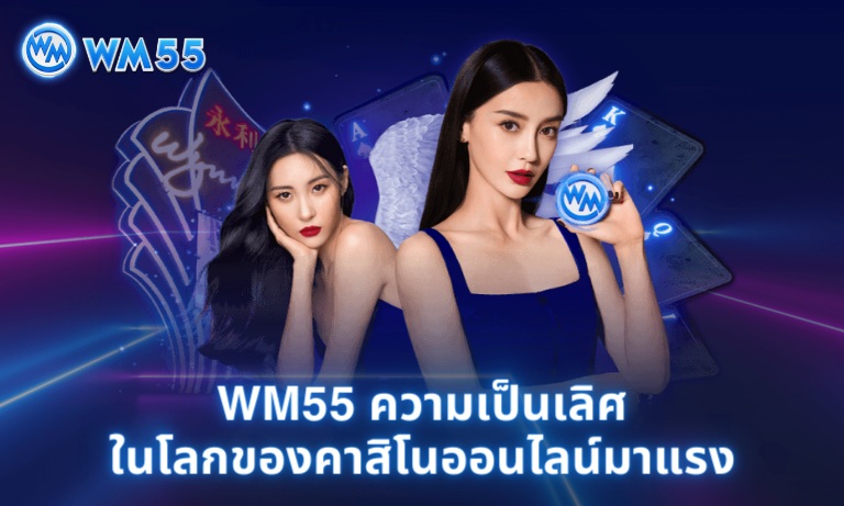 WM55 ความเป็นเลิศในโลกของคาสิโนออนไลน์มาแรง