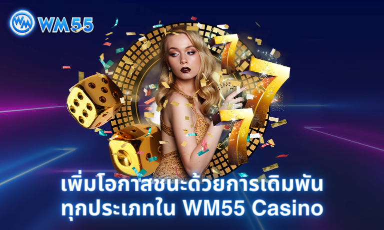 เพิ่มโอกาสชนะด้วยการเดิมพันทุกประเภทใน WM55 Casino