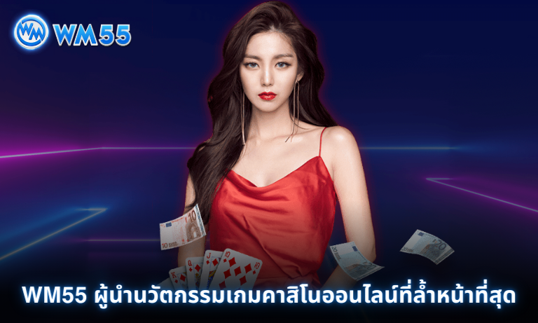 WM55 ผู้นำนวัตกรรมเกมคาสิโนออนไลน์ที่ล้ำหน้าที่สุด